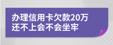 辦理信用卡欠款20萬還不上會不會坐牢
