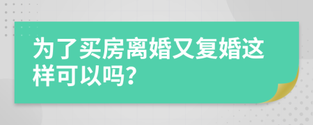 為了買房離婚又復(fù)婚這樣可以嗎？