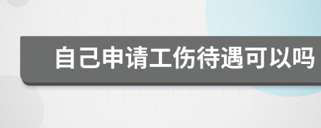 自己申請(qǐng)工傷待遇可以嗎