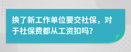 換了新工作單位要交社保，對于社保費都從工資扣嗎？