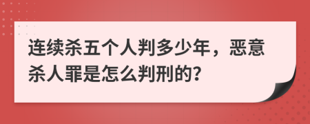 連續(xù)殺五個(gè)人判多少年，惡意殺人罪是怎么判刑的？