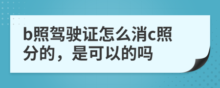 b照駕駛證怎么消c照分的，是可以的嗎