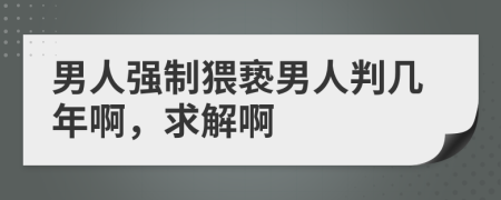 男人強(qiáng)制猥褻男人判幾年啊，求解啊
