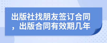 出版社找朋友簽訂合同，出版合同有效期幾年