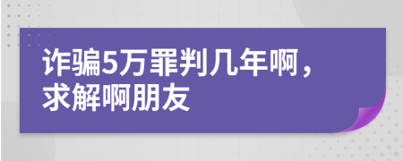 詐騙5萬罪判幾年啊，求解啊朋友