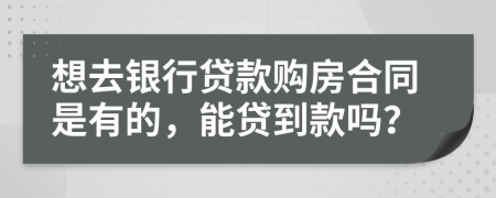 想去銀行貸款購(gòu)房合同是有的，能貸到款嗎？