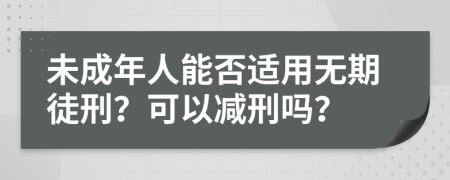 未成年人能否適用無期徒刑？可以減刑嗎？