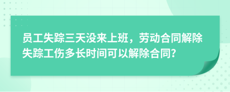 員工失蹤三天沒(méi)來(lái)上班，勞動(dòng)合同解除失蹤工傷多長(zhǎng)時(shí)間可以解除合同？