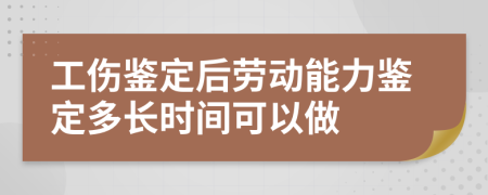 工傷鑒定后勞動能力鑒定多長時間可以做