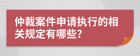 仲裁案件申請(qǐng)執(zhí)行的相關(guān)規(guī)定有哪些？
