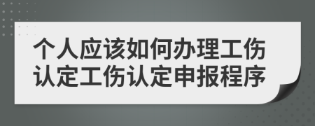個(gè)人應(yīng)該如何辦理工傷認(rèn)定工傷認(rèn)定申報(bào)程序