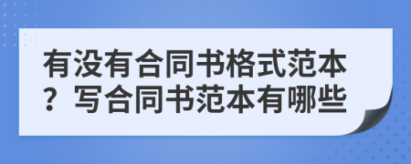 有沒(méi)有合同書格式范本？寫合同書范本有哪些