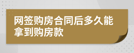 網(wǎng)簽購房合同后多久能拿到購房款