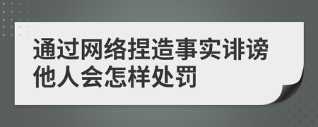 通過網(wǎng)絡(luò)捏造事實誹謗他人會怎樣處罰