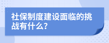 社保制度建設(shè)面臨的挑戰(zhàn)有什么？