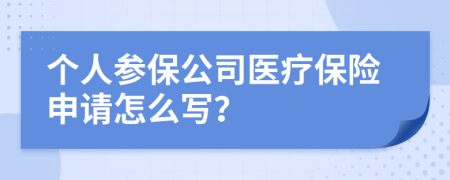 個(gè)人參保公司醫(yī)療保險(xiǎn)申請(qǐng)?jiān)趺磳?xiě)？