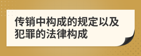 傳銷中構(gòu)成的規(guī)定以及犯罪的法律構(gòu)成