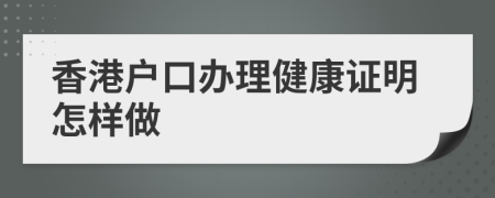 香港戶口辦理健康證明怎樣做