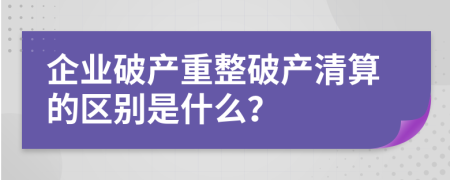 企業(yè)破產(chǎn)重整破產(chǎn)清算的區(qū)別是什么？