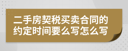 二手房契稅買賣合同的約定時間要么寫怎么寫