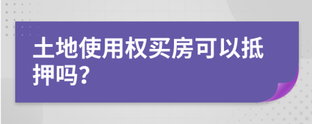 土地使用權(quán)買房可以抵押嗎？