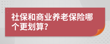 社保和商業(yè)養(yǎng)老保險(xiǎn)哪個(gè)更劃算？