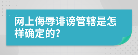 網(wǎng)上侮辱誹謗管轄是怎樣確定的？