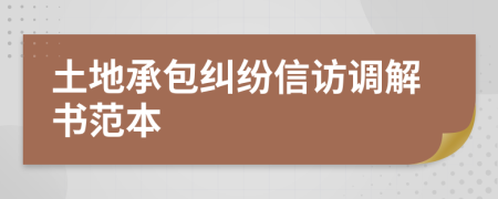 土地承包糾紛信訪調(diào)解書范本