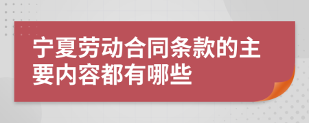 寧夏勞動(dòng)合同條款的主要內(nèi)容都有哪些