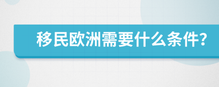 移民歐洲需要什么條件？