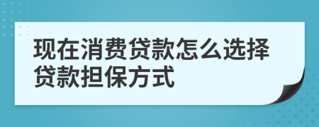 現(xiàn)在消費貸款怎么選擇貸款擔保方式