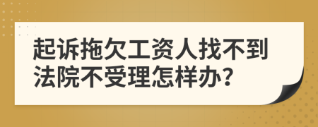 起訴拖欠工資人找不到法院不受理怎樣辦？