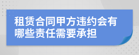 租賃合同甲方違約會有哪些責(zé)任需要承擔(dān)