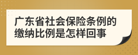 廣東省社會保險條例的繳納比例是怎樣回事
