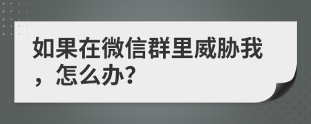 如果在微信群里威脅我，怎么辦？