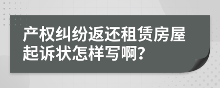 產(chǎn)權(quán)糾紛返還租賃房屋起訴狀怎樣寫??？