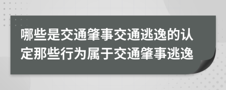 哪些是交通肇事交通逃逸的認(rèn)定那些行為屬于交通肇事逃逸