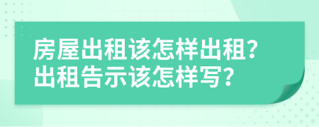 房屋出租該怎樣出租？出租告示該怎樣寫？