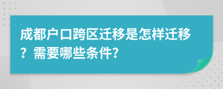 成都戶口跨區(qū)遷移是怎樣遷移？需要哪些條件？