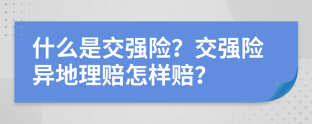 什么是交強(qiáng)險(xiǎn)？交強(qiáng)險(xiǎn)異地理賠怎樣賠？