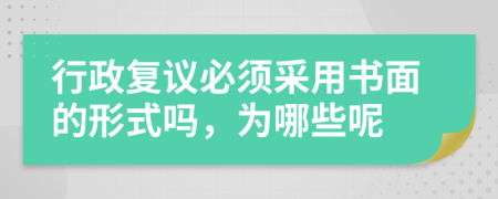 行政復(fù)議必須采用書面的形式嗎，為哪些呢