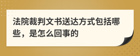 法院裁判文書送達(dá)方式包括哪些，是怎么回事的