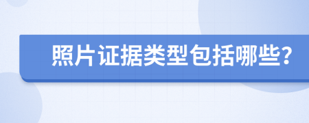 照片證據(jù)類型包括哪些？