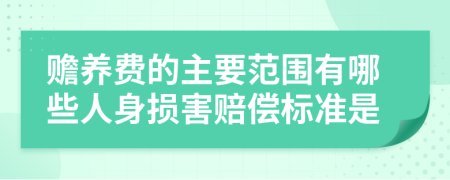 贍養(yǎng)費的主要范圍有哪些人身損害賠償標準是
