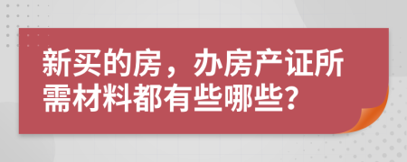 新買的房，辦房產(chǎn)證所需材料都有些哪些？