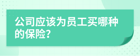 公司應(yīng)該為員工買哪種的保險(xiǎn)？