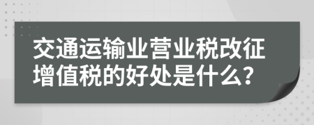 交通運輸業(yè)營業(yè)稅改征增值稅的好處是什么？