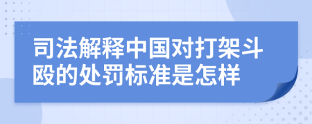 司法解釋中國(guó)對(duì)打架斗毆的處罰標(biāo)準(zhǔn)是怎樣