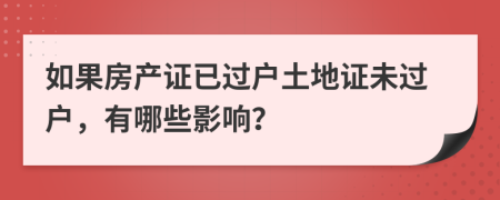 如果房產(chǎn)證已過(guò)戶土地證未過(guò)戶，有哪些影響？
