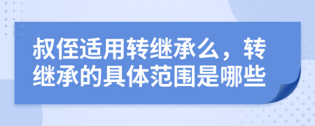 叔侄適用轉(zhuǎn)繼承么，轉(zhuǎn)繼承的具體范圍是哪些